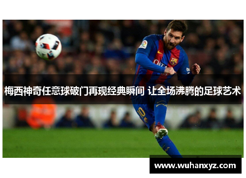 梅西神奇任意球破门再现经典瞬间 让全场沸腾的足球艺术