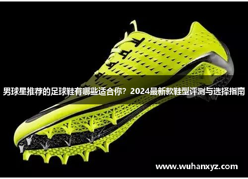 男球星推荐的足球鞋有哪些适合你？2024最新款鞋型评测与选择指南
